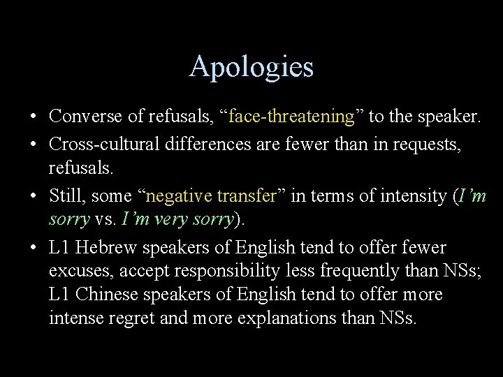 Apologies • Converse of refusals, “face-threatening” to the speaker. • Cross-cultural differences are fewer Apologies • Converse of refusals, “face-threatening” to the speaker. • Cross-cultural differences are fewer