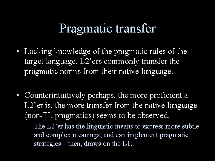 Pragmatic transfer • Lacking knowledge of the pragmatic rules of the target language, L Pragmatic transfer • Lacking knowledge of the pragmatic rules of the target language, L