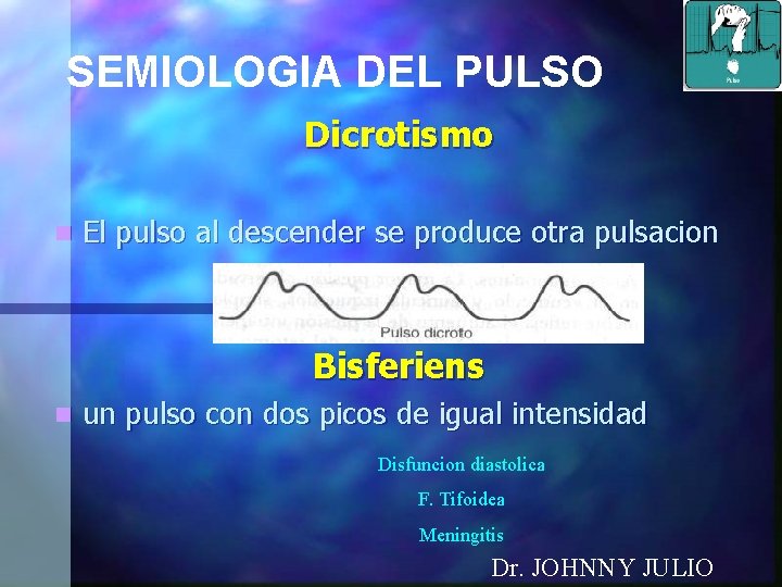 SEMIOLOGIA DEL PULSO Dicrotismo n El pulso al descender se produce otra pulsacion Bisferiens