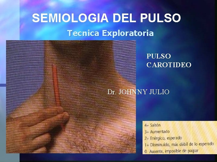 SEMIOLOGIA DEL PULSO Tecnica Exploratoria PULSO CAROTIDEO Dr. JOHNNY JULIO 