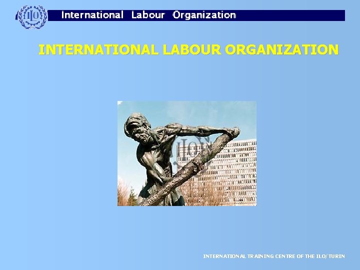 INTERNATIONAL LABOUR ORGANIZATION INTERNATIONAL TRAINING CENTRE OF THE ILO/TURIN 