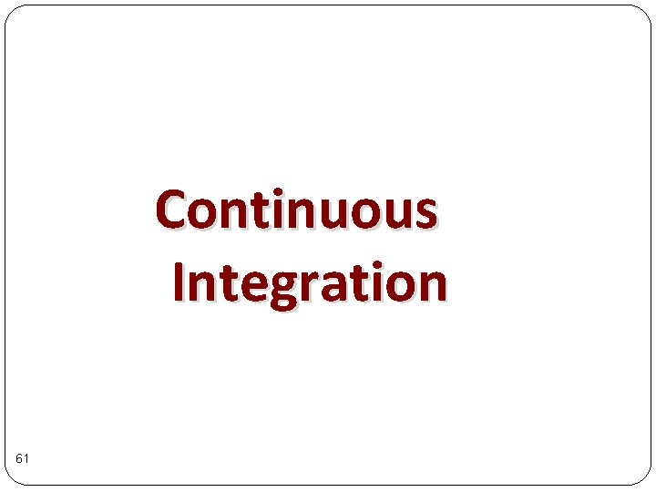Continuous Integration 61 Continuous Integration 61