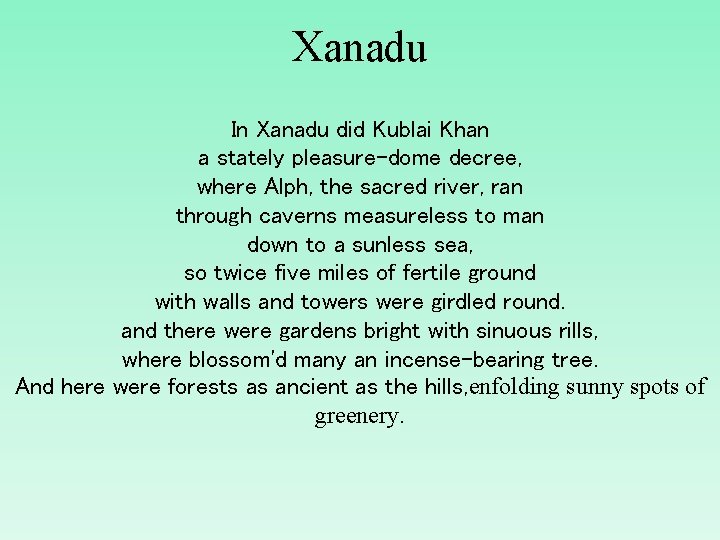 Xanadu In Xanadu did Kublai Khan a stately pleasure-dome decree, where Alph, the sacred