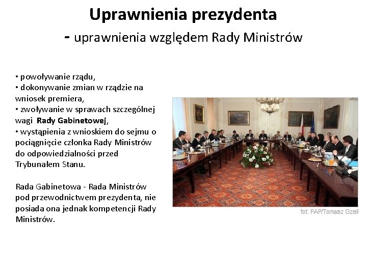 Uprawnienia prezydenta - uprawnienia względem Rady Ministrów • powoływanie rządu, • dokonywanie zmian w Uprawnienia prezydenta - uprawnienia względem Rady Ministrów • powoływanie rządu, • dokonywanie zmian w