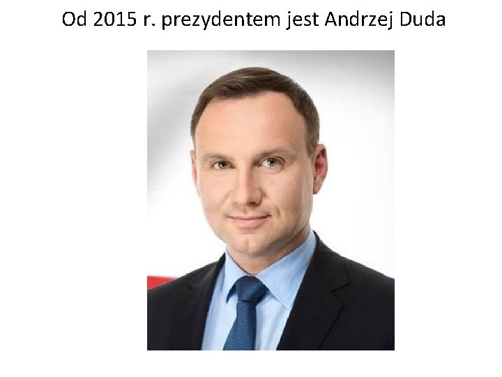 Od 2015 r. prezydentem jest Andrzej Duda 