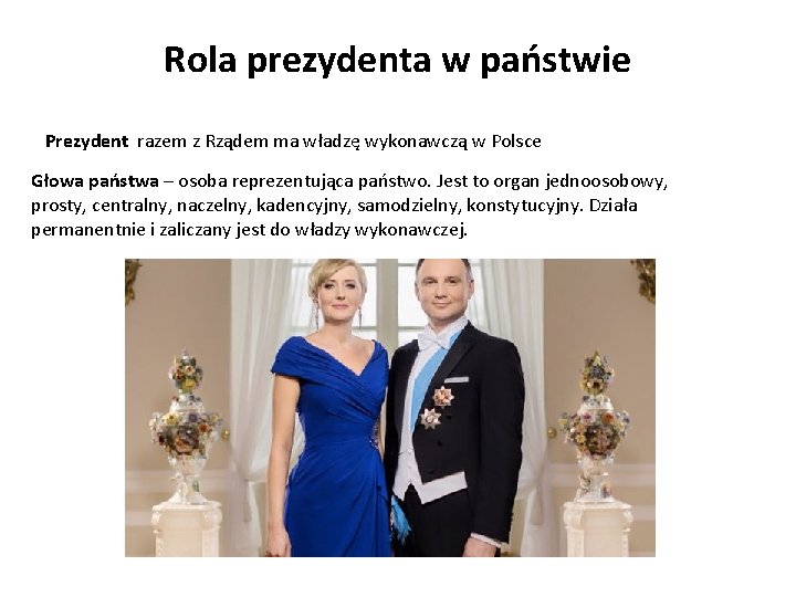 Rola prezydenta w państwie Prezydent razem z Rządem ma władzę wykonawczą w Polsce Głowa