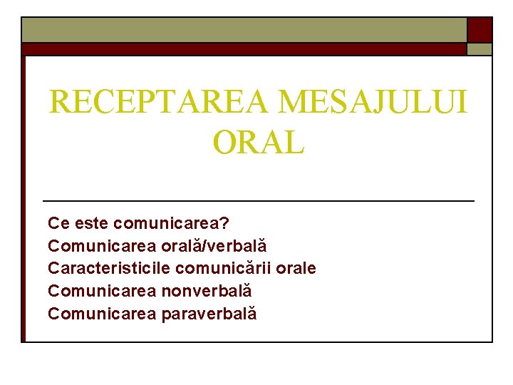 RECEPTAREA MESAJULUI ORAL Ce este comunicarea? Comunicarea orală/verbală Caracteristicile comunicării orale Comunicarea nonverbală Comunicarea