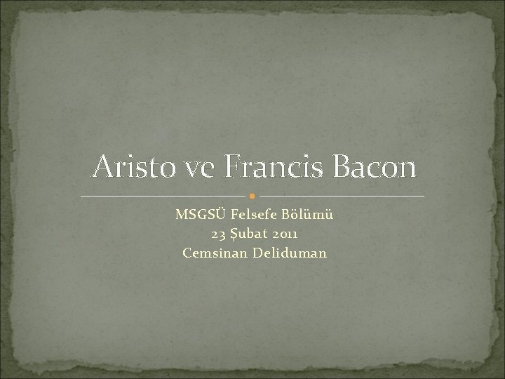 Aristo ve Francis Bacon MSGSÜ Felsefe Bölümü 23 Şubat 2011 Cemsinan Deliduman 