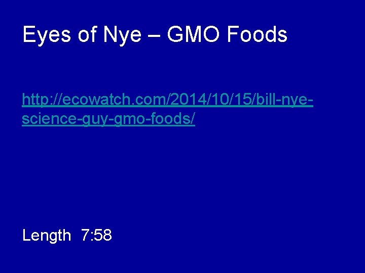 Eyes of Nye – GMO Foods http: //ecowatch. com/2014/10/15/bill-nyescience-guy-gmo-foods/ Length 7: 58 