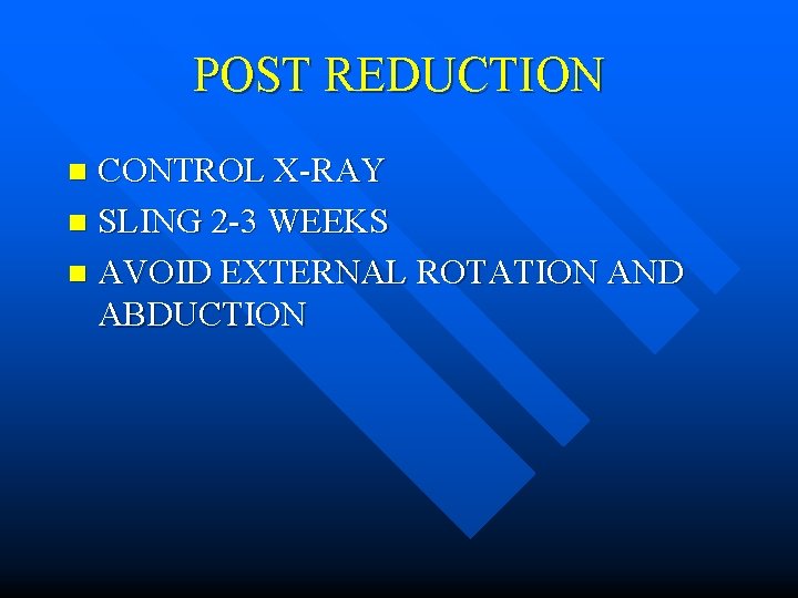 POST REDUCTION CONTROL X-RAY n SLING 2 -3 WEEKS n AVOID EXTERNAL ROTATION AND