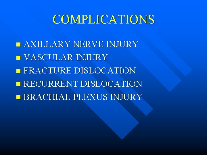 COMPLICATIONS AXILLARY NERVE INJURY n VASCULAR INJURY n FRACTURE DISLOCATION n RECURRENT DISLOCATION n