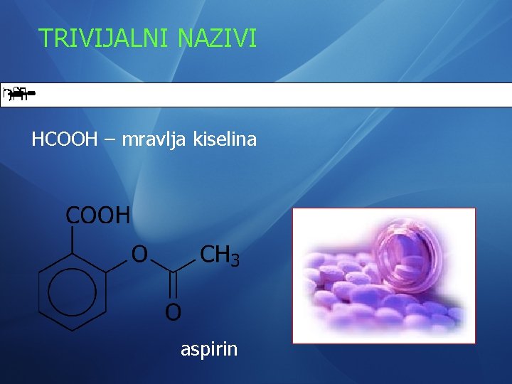 TRIVIJALNI NAZIVI HCOOH – mravlja kiselina aspirin 