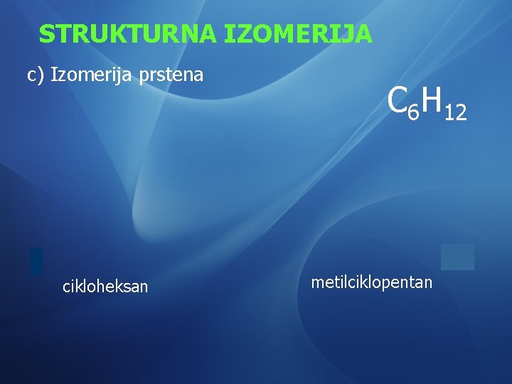 STRUKTURNA IZOMERIJA c) Izomerija prstena cikloheksan C 6 H 12 metilciklopentan 