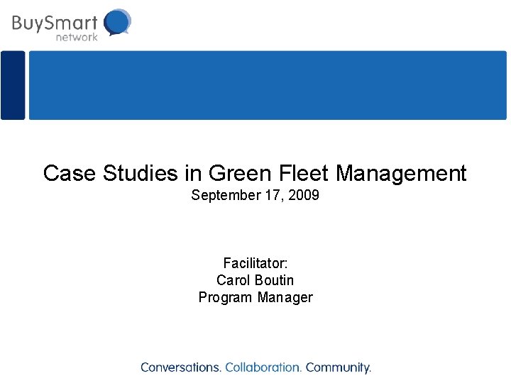 Case Studies in Green Fleet Management September 17, 2009 Facilitator: Carol Boutin Program Manager