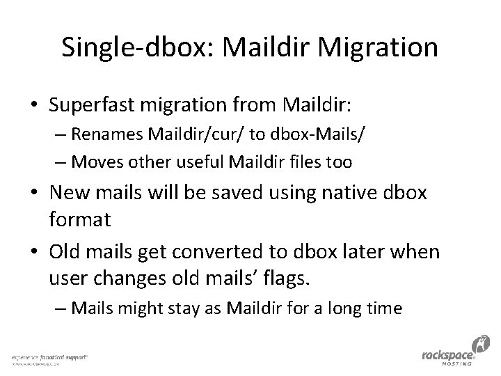 Single-dbox: Maildir Migration • Superfast migration from Maildir: – Renames Maildir/cur/ to dbox-Mails/ –