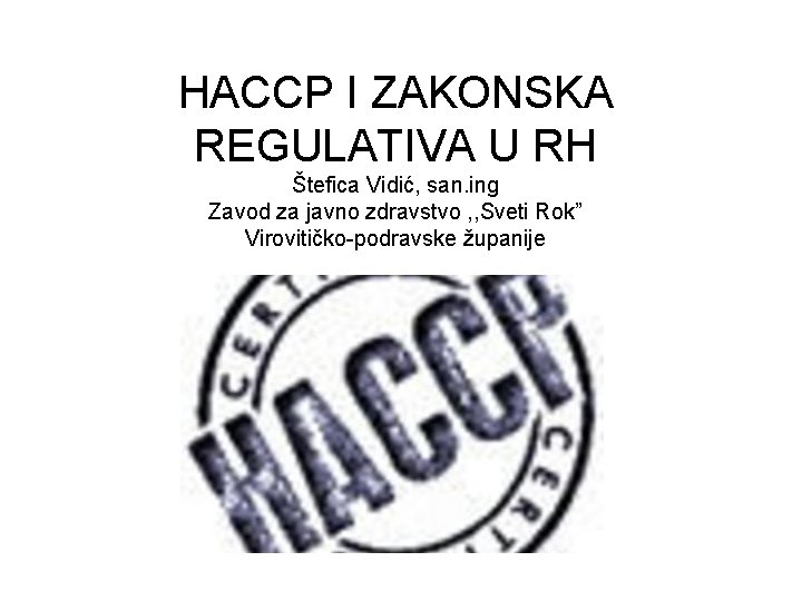 HACCP I ZAKONSKA REGULATIVA U RH Štefica Vidić, san. ing Zavod za javno zdravstvo