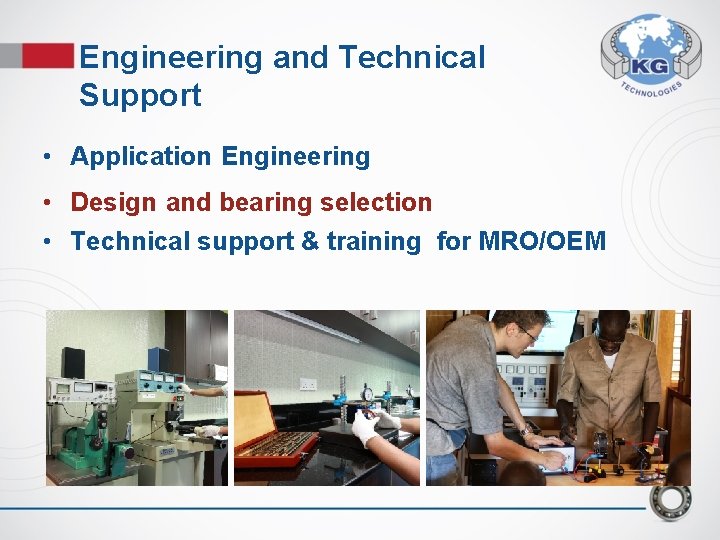 Engineering and Technical Support • Application Engineering • Design and bearing selection • Technical Engineering and Technical Support • Application Engineering • Design and bearing selection • Technical