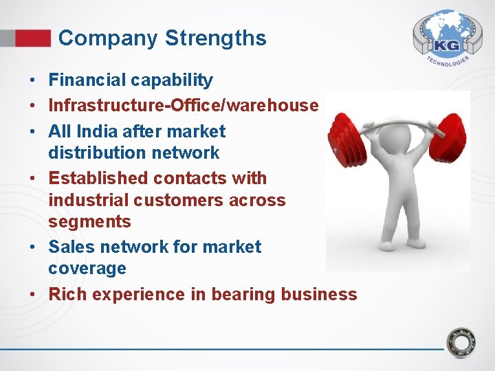 Company Strengths • Financial capability • Infrastructure-Office/warehouse • All India after market distribution network Company Strengths • Financial capability • Infrastructure-Office/warehouse • All India after market distribution network