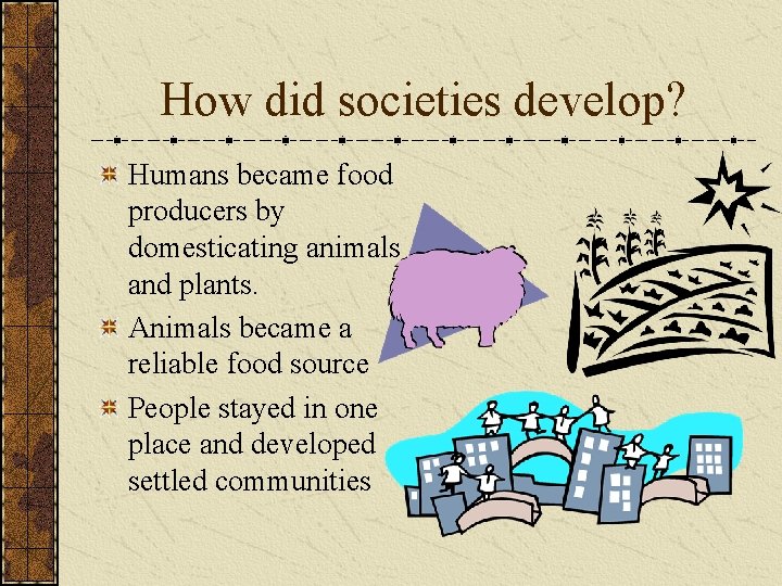 How did societies develop? Humans became food producers by domesticating animals and plants. Animals