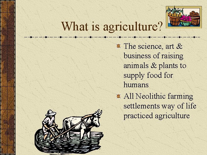 What is agriculture? The science, art & business of raising animals & plants to