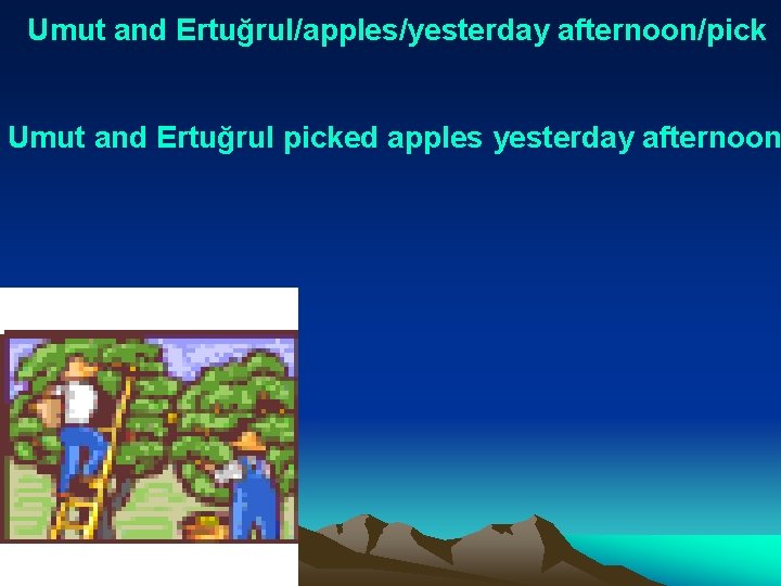 Umut and Ertuğrul/apples/yesterday afternoon/pick Umut and Ertuğrul picked apples yesterday afternoon 