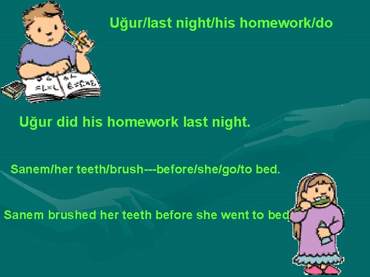 Uğur/last night/his homework/do Uğur did his homework last night. Sanem/her teeth/brush---before/she/go/to bed. Sanem brushed