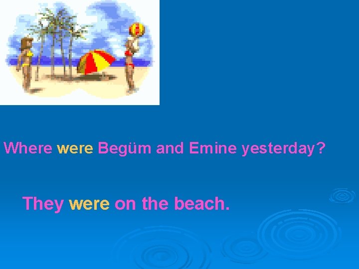 Where were Begüm and Emine yesterday? They were on the beach. 