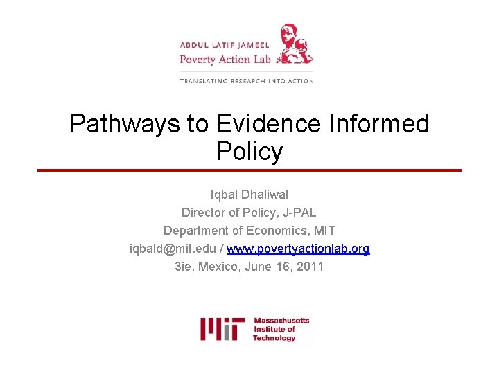 Pathways to Evidence Informed Policy Iqbal Dhaliwal Director of Policy, J-PAL Department of Economics,