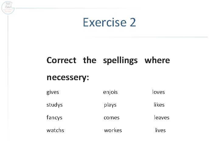 Exercise 2 Correct the spellings where necessery: gives enjois loves studys plays likes fancys