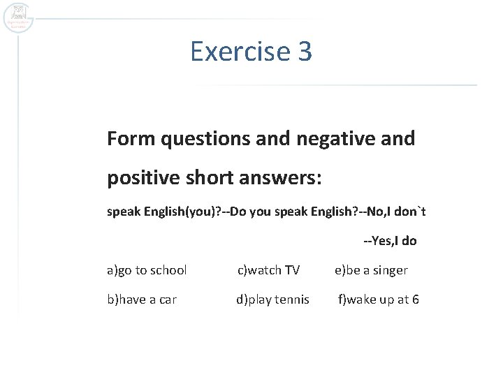 Exercise 3 Form questions and negative and positive short answers: speak English(you)? --Do you