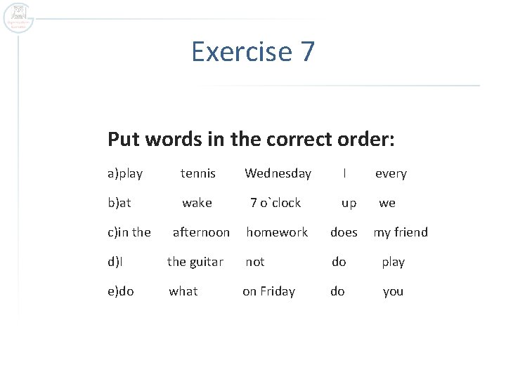 Exercise 7 Put words in the correct order: a)play tennis Wednesday b)at wake 7