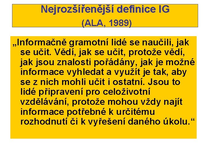 Nejrozšířenější definice IG (ALA, 1989) „Informačně gramotní lidé se naučili, jak se učit. Vědí,