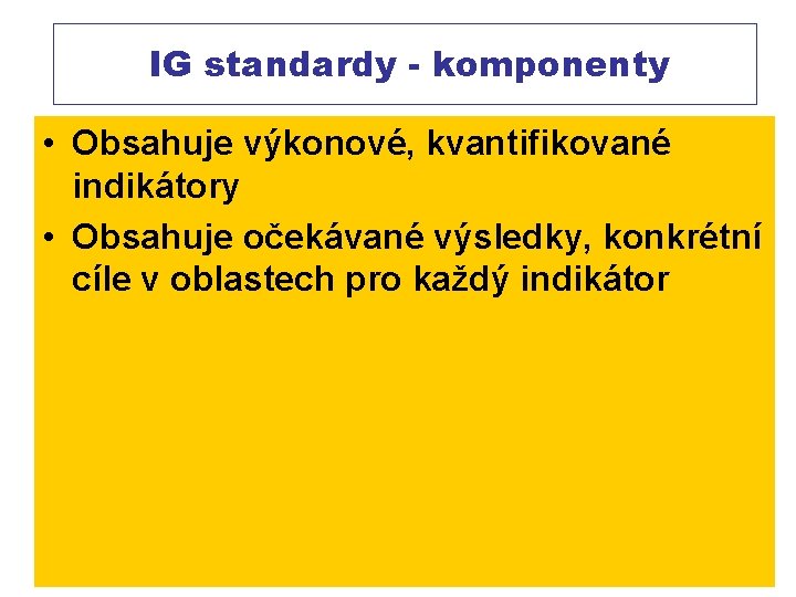  IG standardy - komponenty • Obsahuje výkonové, kvantifikované indikátory • Obsahuje očekávané výsledky,