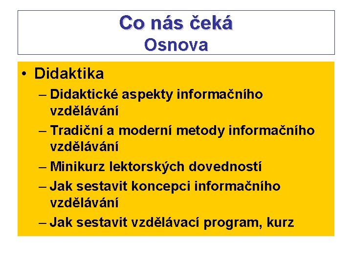 Co nás čeká Osnova • Didaktika – Didaktické aspekty informačního vzdělávání – Tradiční a Co nás čeká Osnova • Didaktika – Didaktické aspekty informačního vzdělávání – Tradiční a