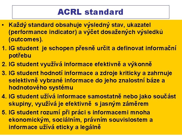ACRL standard • Každý standard obsahuje výsledný stav, ukazatel (performance indicator) a výčet dosažených ACRL standard • Každý standard obsahuje výsledný stav, ukazatel (performance indicator) a výčet dosažených