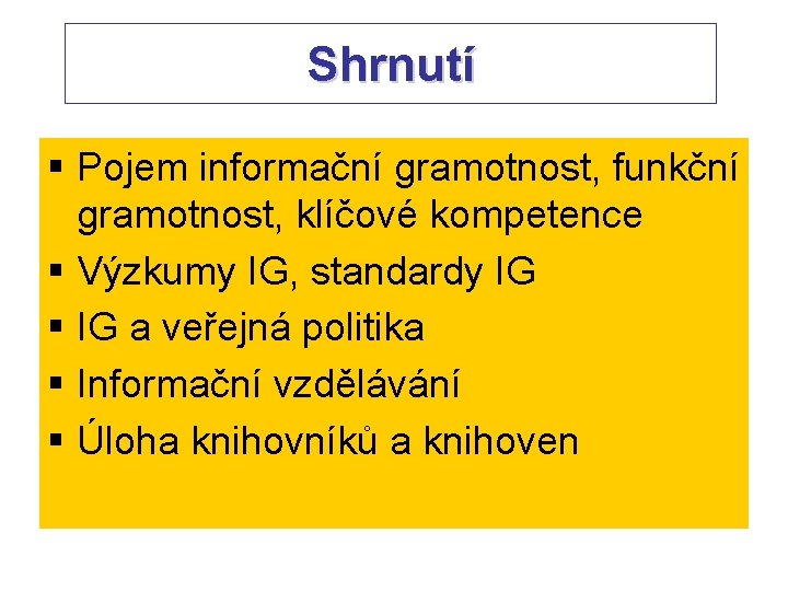 Shrnutí § Pojem informační gramotnost, funkční gramotnost, klíčové kompetence § Výzkumy IG, standardy IG