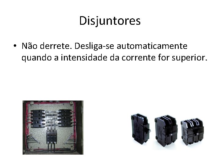 Disjuntores • Não derrete. Desliga-se automaticamente quando a intensidade da corrente for superior. 