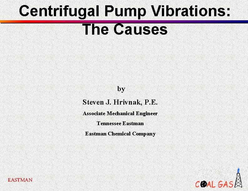Centrifugal Pump Vibrations: The Causes by Steven J. Hrivnak, P. E. Associate Mechanical Engineer