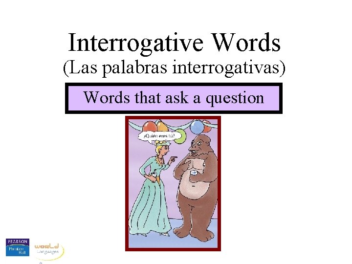 Interrogative Words (Las palabras interrogativas) Words that ask a question 