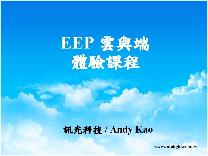 EEP 雲與端 體驗課程 訊光科技 / Andy Kao www. infolight. com. tw EEP 雲與端 體驗課程 訊光科技 / Andy Kao www. infolight. com. tw
