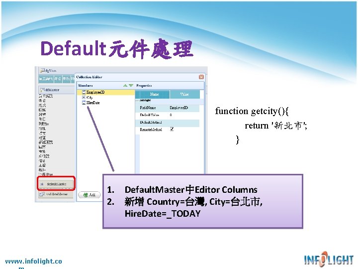 Default元件處理 function getcity(){ return '新北市'; } 1. Default. Master中Editor Columns 2. 新增 Country=台灣, City=台北市, Default元件處理 function getcity(){ return '新北市'; } 1. Default. Master中Editor Columns 2. 新增 Country=台灣, City=台北市,