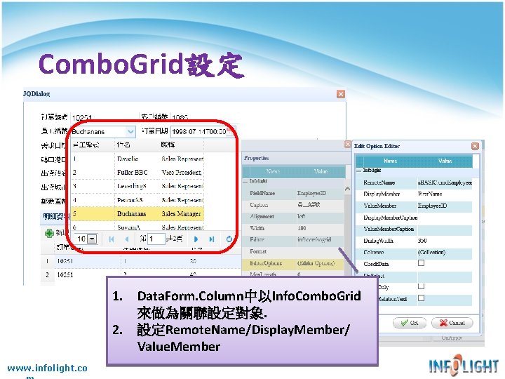 Combo. Grid設定 1. Data. Form. Column中以Info. Combo. Grid 來做為關聯設定對象. 2. 設定Remote. Name/Display. Member/ Value. Combo. Grid設定 1. Data. Form. Column中以Info. Combo. Grid 來做為關聯設定對象. 2. 設定Remote. Name/Display. Member/ Value.
