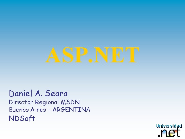 ASP. NET Daniel A. Seara Director Regional MSDN Buenos Aires – ARGENTINA NDSoft 