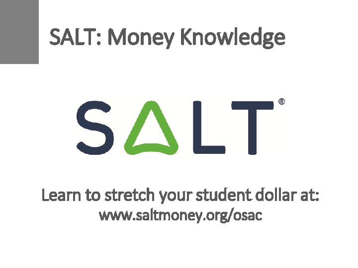 SALT: Money Knowledge Learn to stretch your student dollar at: www. saltmoney. org/osac 