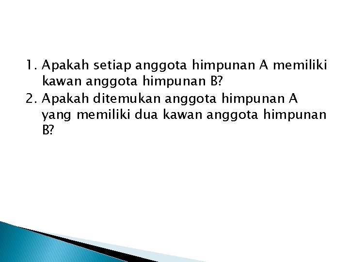 1. Apakah setiap anggota himpunan A memiliki kawan anggota himpunan B? 2. Apakah ditemukan