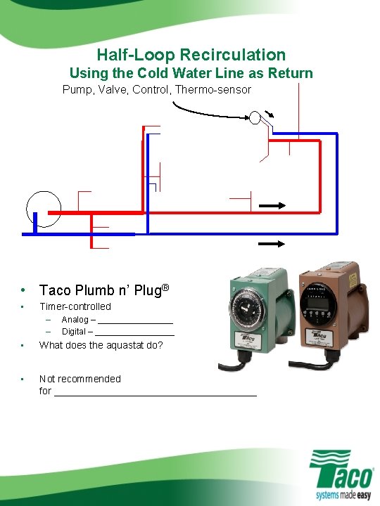 Half-Loop Recirculation Using the Cold Water Line as Return Pump, Valve, Control, Thermo-sensor •