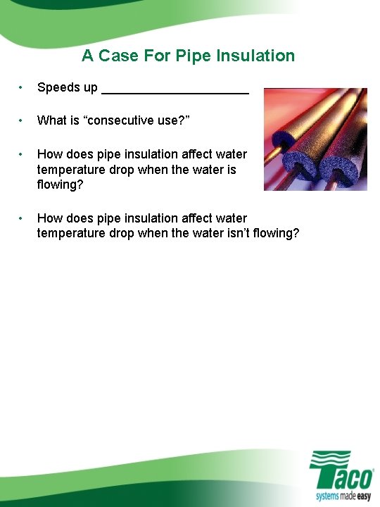 A Case For Pipe Insulation • Speeds up ___________ • What is “consecutive use?