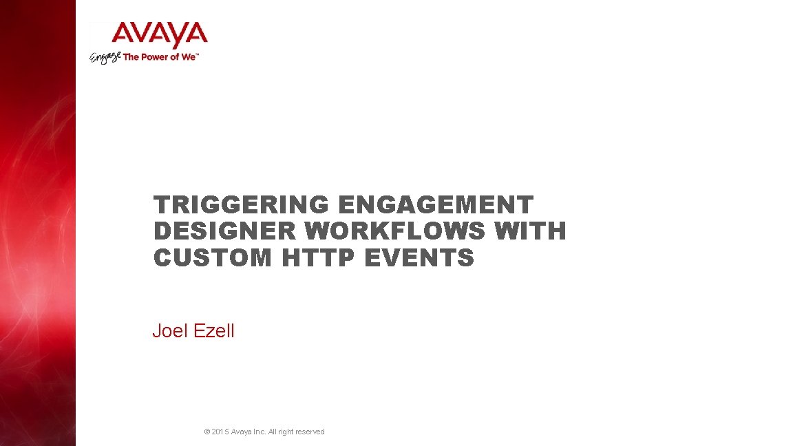 TRIGGERING ENGAGEMENT DESIGNER WORKFLOWS WITH CUSTOM HTTP EVENTS Joel Ezell © 2015 Avaya Inc.