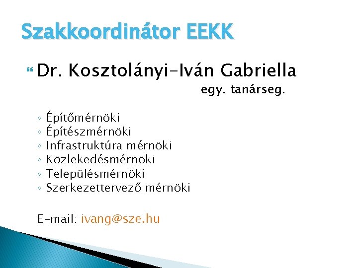 Szakkoordinátor EEKK Dr. ◦ ◦ ◦ Kosztolányi-Iván Gabriella Építőmérnöki Építészmérnöki Infrastruktúra mérnöki Közlekedésmérnöki Településmérnöki