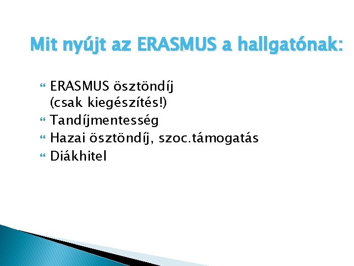 Mit nyújt az ERASMUS a hallgatónak: ERASMUS ösztöndíj (csak kiegészítés!) Tandíjmentesség Hazai ösztöndíj, szoc.